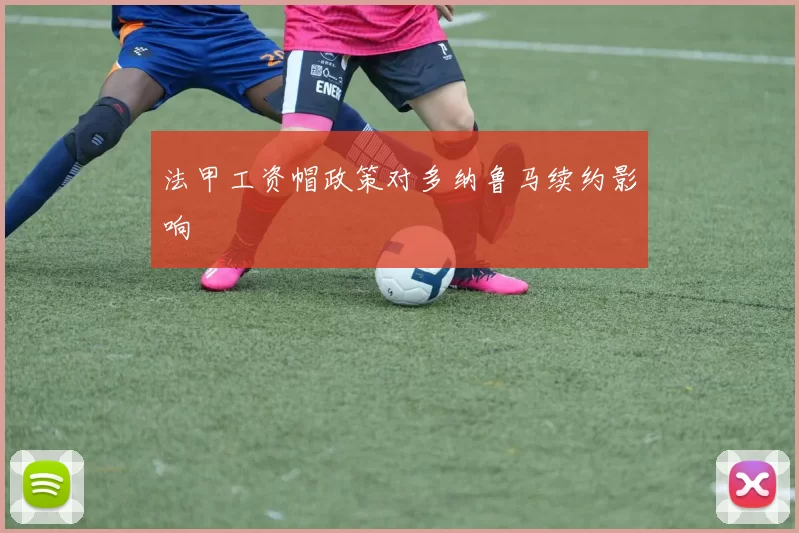 法甲工资帽政策对多纳鲁马续约影响