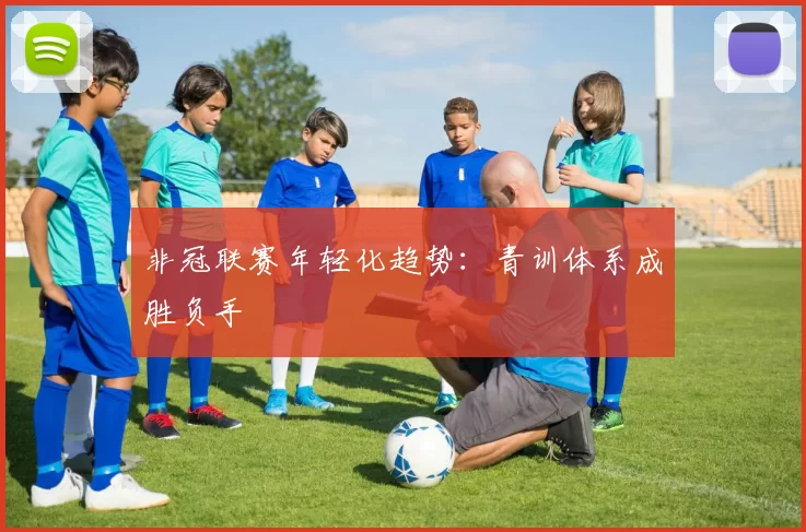 非冠联赛年轻化趋势：青训体系成胜负手