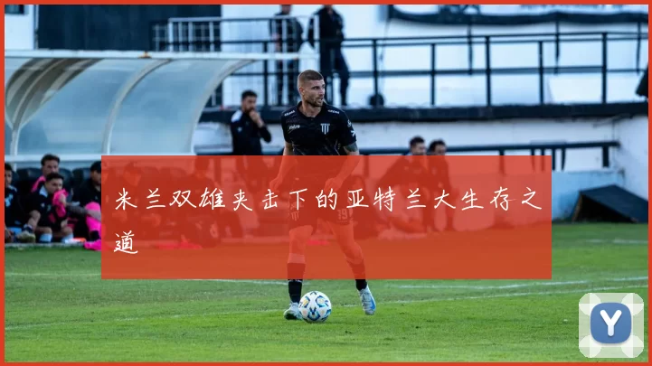 米兰双雄夹击下的亚特兰大生存之道