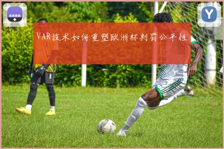 VAR技术如何重塑欧洲杯判罚公平性