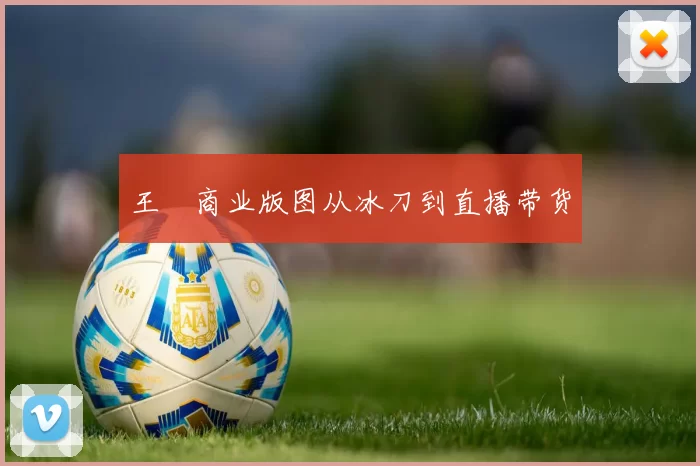 王濛商业版图从冰刀到直播带货