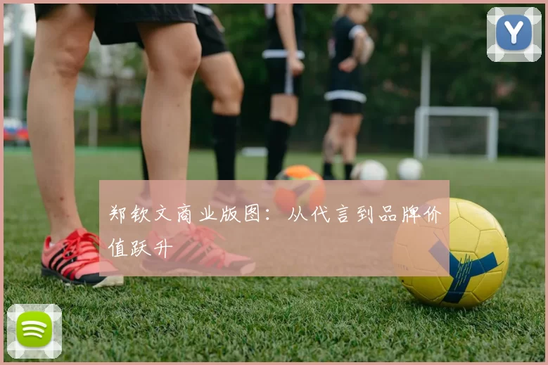 郑钦文商业版图：从代言到品牌价值跃升
