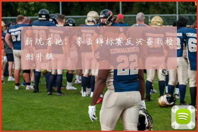 新规落地：拳击锦标赛反兴奋剂检测升级