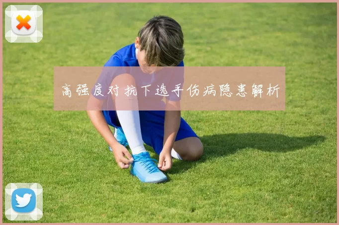 高强度对抗下选手伤病隐患解析