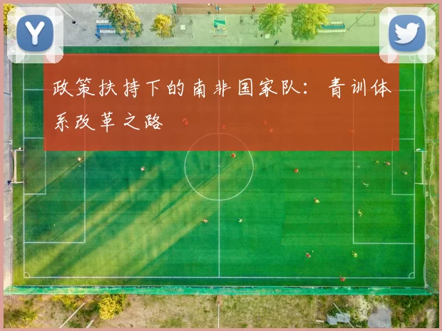政策扶持下的南非国家队：青训体系改革之路