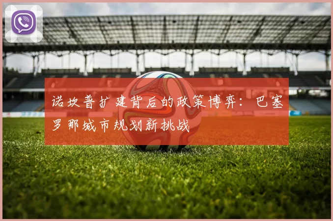 诺坎普扩建背后的政策博弈：巴塞罗那城市规划新挑战
